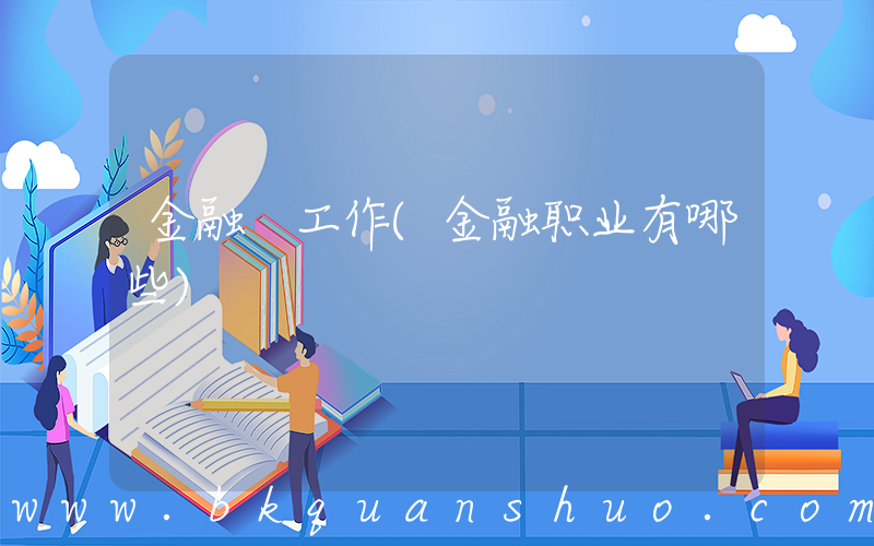 金融 工作(金融职业有哪些)